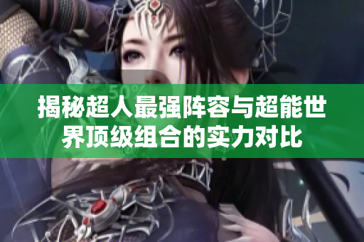 揭秘超人最强阵容与超能世界顶级组合的实力对比
