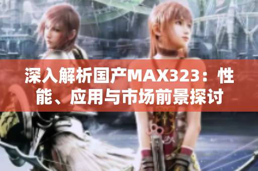 深入解析国产MAX323：性能、应用与市场前景探讨