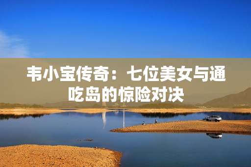 韦小宝传奇：七位美女与通吃岛的惊险对决