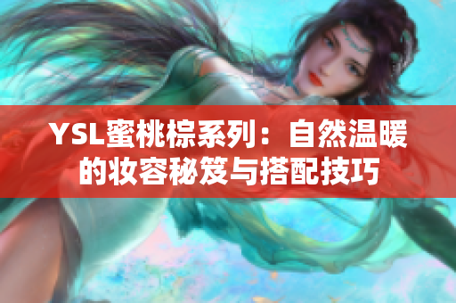 YSL蜜桃棕系列：自然温暖的妆容秘笈与搭配技巧
