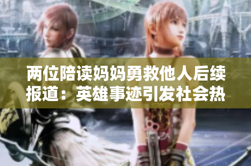 两位陪读妈妈勇救他人后续报道：英雄事迹引发社会热议