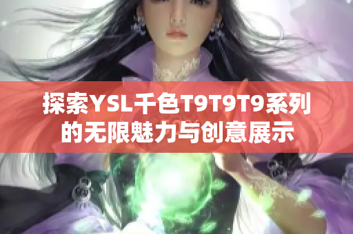 探索YSL千色T9T9T9系列的无限魅力与创意展示