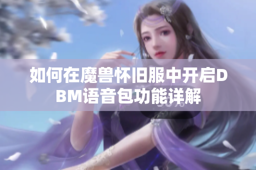 如何在魔兽怀旧服中开启DBM语音包功能详解
