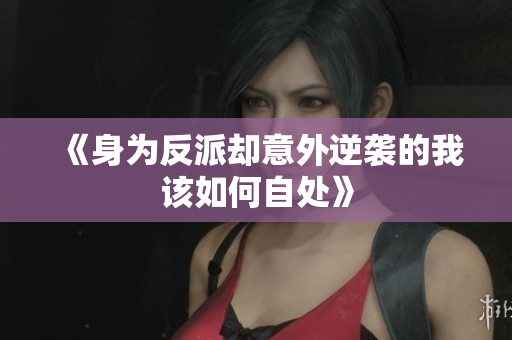 《身为反派却意外逆袭的我该如何自处》