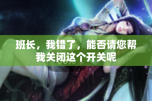 班长，我错了，能否请您帮我关闭这个开关呢