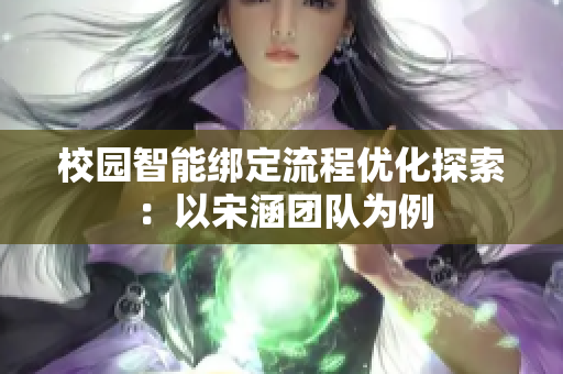 校园智能绑定流程优化探索：以宋涵团队为例