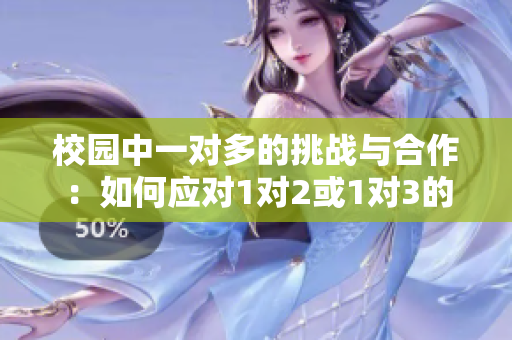 校园中一对多的挑战与合作：如何应对1对2或1对3的局面