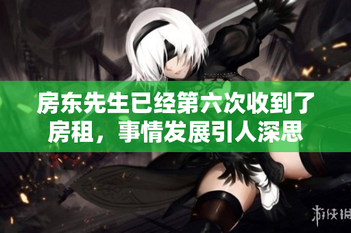 房东先生已经第六次收到了房租，事情发展引人深思