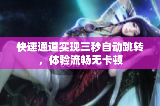 快速通道实现三秒自动跳转，体验流畅无卡顿