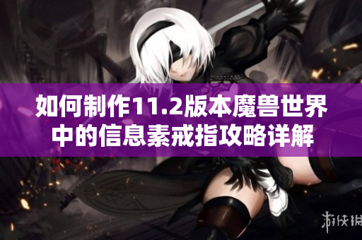 如何制作11.2版本魔兽世界中的信息素戒指攻略详解