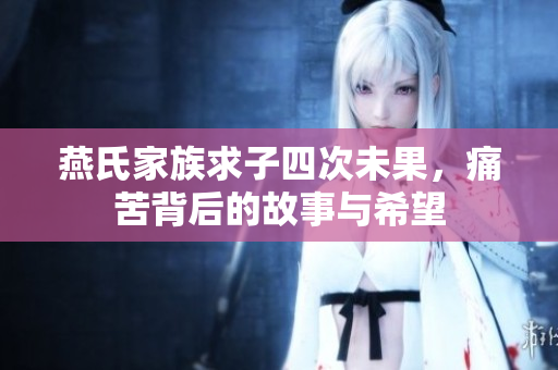 燕氏家族求子四次未果，痛苦背后的故事与希望