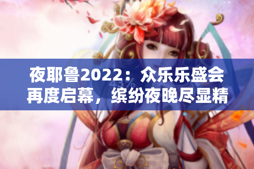 夜耶鲁2022：众乐乐盛会再度启幕，缤纷夜晚尽显精彩