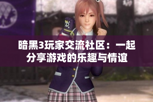 暗黑3玩家交流社区：一起分享游戏的乐趣与情谊