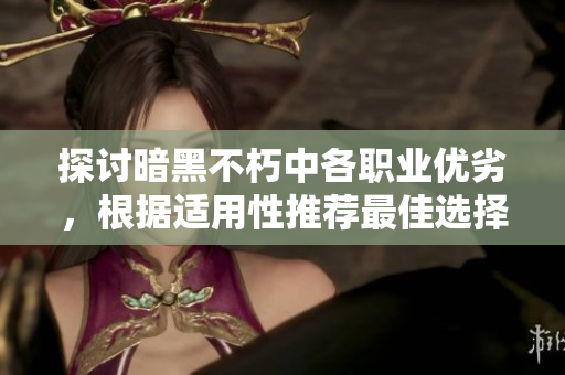 探讨暗黑不朽中各职业优劣，根据适用性推荐最佳选择