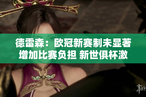 德雷森：欧冠新赛制未显著增加比赛负担 新世俱杯激发期待