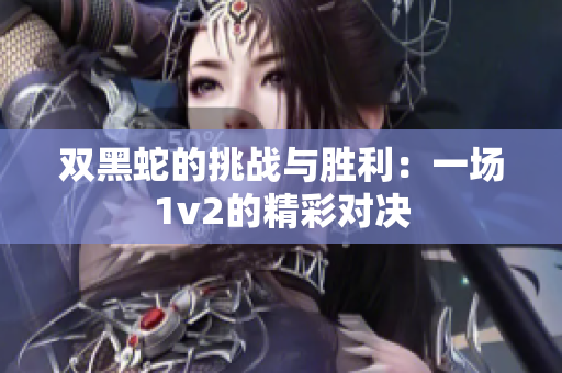 双黑蛇的挑战与胜利：一场1v2的精彩对决