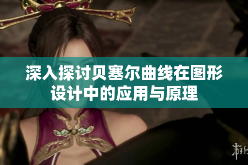 深入探讨贝塞尔曲线在图形设计中的应用与原理