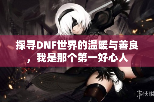 探寻DNF世界的温暖与善良，我是那个第一好心人