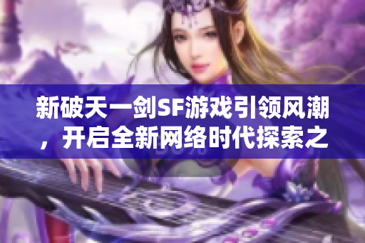 新破天一剑SF游戏引领风潮，开启全新网络时代探索之旅
