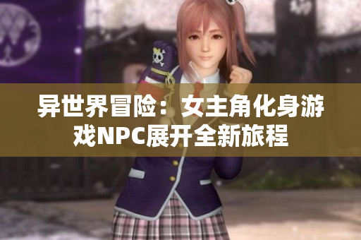 异世界冒险：女主角化身游戏NPC展开全新旅程