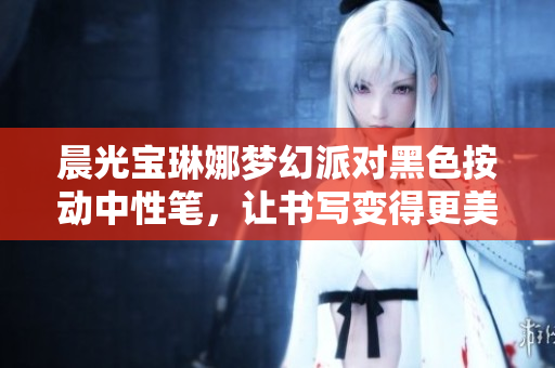 晨光宝琳娜梦幻派对黑色按动中性笔，让书写变得更美丽动人