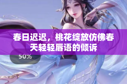 春日迟迟，桃花绽放仿佛春天轻轻唇语的倾诉