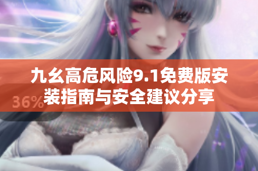 九幺高危风险9.1免费版安装指南与安全建议分享