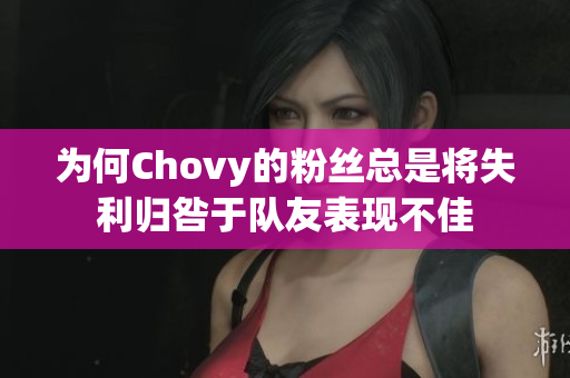 为何Chovy的粉丝总是将失利归咎于队友表现不佳