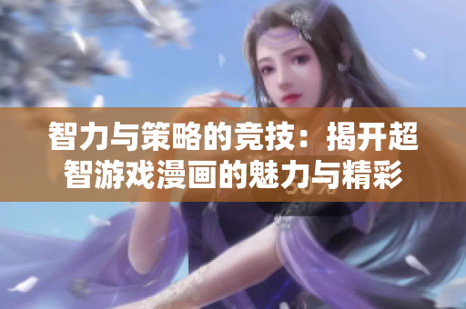 智力与策略的竞技：揭开超智游戏漫画的魅力与精彩