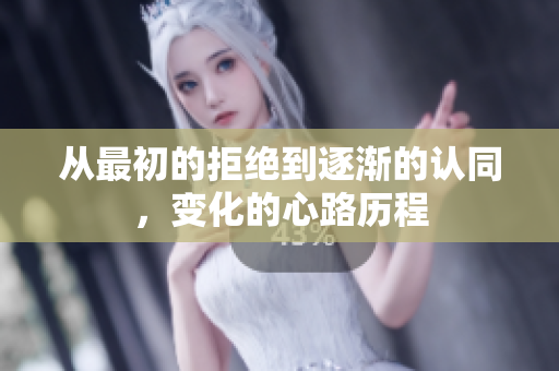 从最初的拒绝到逐渐的认同，变化的心路历程