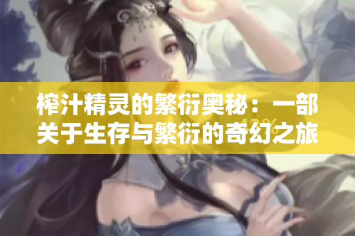 榨汁精灵的繁衍奥秘：一部关于生存与繁衍的奇幻之旅