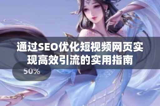 通过SEO优化短视频网页实现高效引流的实用指南