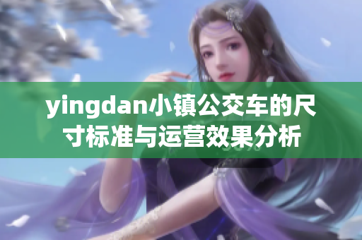 yingdan小镇公交车的尺寸标准与运营效果分析