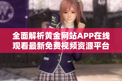 全面解析黄金网站APP在线观看最新免费视频资源平台