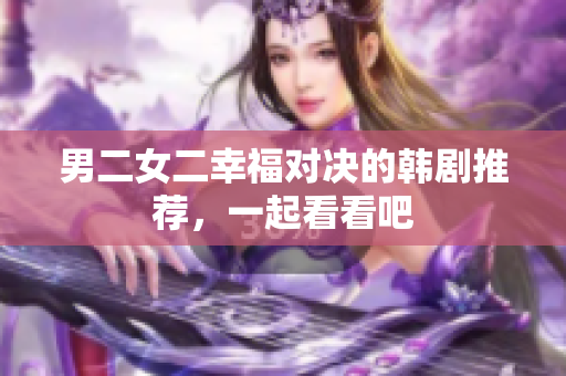 男二女二幸福对决的韩剧推荐，一起看看吧