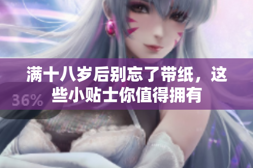 满十八岁后别忘了带纸，这些小贴士你值得拥有