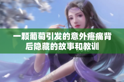 一颗葡萄引发的意外疼痛背后隐藏的故事和教训