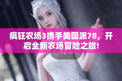 疯狂农场3携手美国派78，开启全新农场冒险之旅!