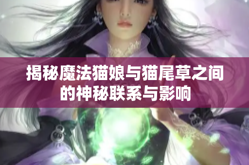 揭秘魔法猫娘与猫尾草之间的神秘联系与影响