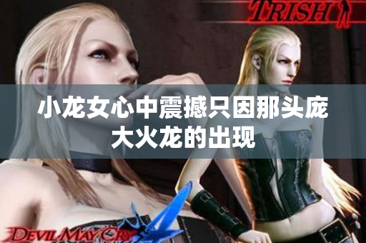 小龙女心中震撼只因那头庞大火龙的出现