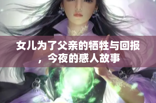 女儿为了父亲的牺牲与回报，今夜的感人故事