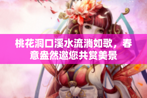 桃花洞口溪水流淌如歌，春意盎然邀您共赏美景