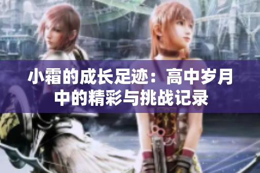 小霜的成长足迹：高中岁月中的精彩与挑战记录