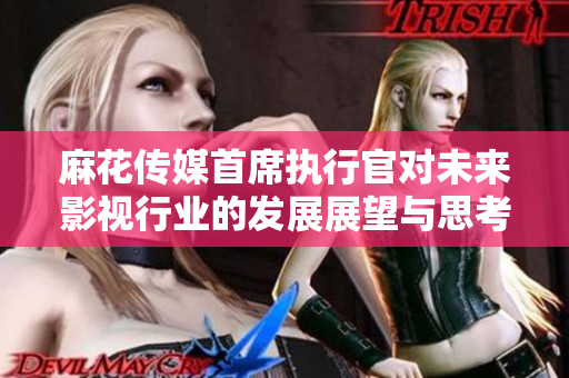 麻花传媒首席执行官对未来影视行业的发展展望与思考