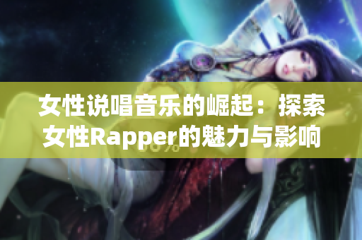 女性说唱音乐的崛起：探索女性Rapper的魅力与影响力