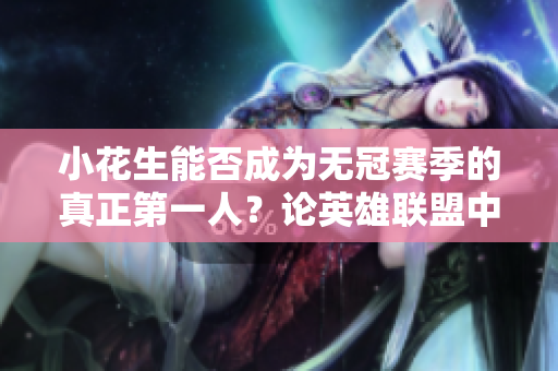 小花生能否成为无冠赛季的真正第一人？论英雄联盟中的巅峰竞技状态