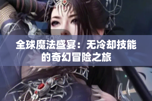 全球魔法盛宴：无冷却技能的奇幻冒险之旅