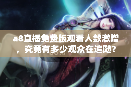 a8直播免费版观看人数激增，究竟有多少观众在追随？