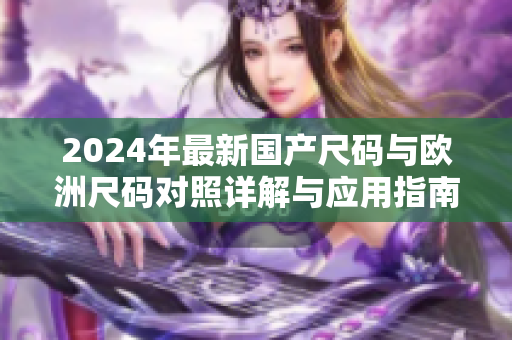 2024年最新国产尺码与欧洲尺码对照详解与应用指南