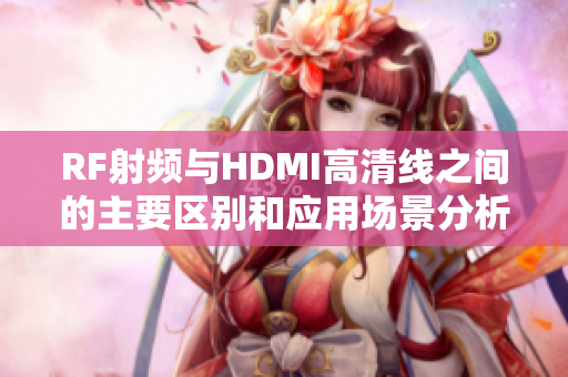 RF射频与HDMI高清线之间的主要区别和应用场景分析